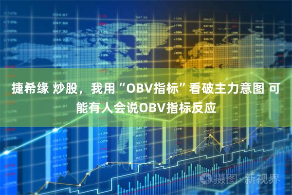 捷希缘 炒股，我用“OBV指标”看破主力意图 可能有人会说OBV指标反应