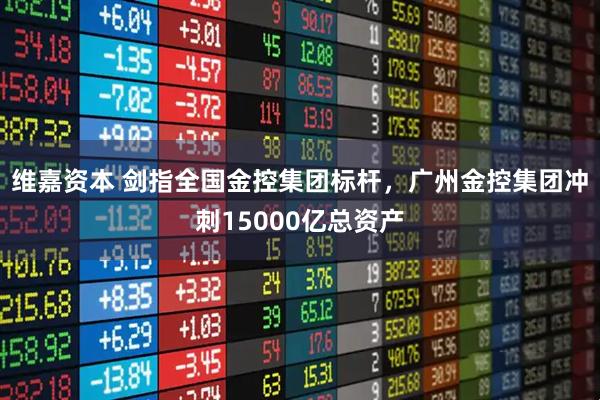 维嘉资本 剑指全国金控集团标杆，广州金控集团冲刺15000亿总资产