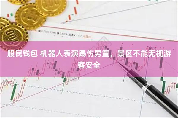 股民钱包 机器人表演踢伤男童，景区不能无视游客安全